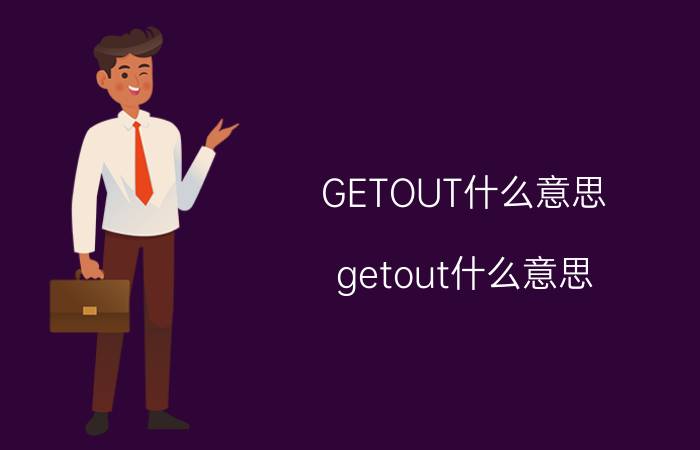 GETOUT什么意思（getout什么意思 英语getout汉语是什么意思）